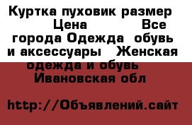 Куртка пуховик размер 44-46 › Цена ­ 3 000 - Все города Одежда, обувь и аксессуары » Женская одежда и обувь   . Ивановская обл.